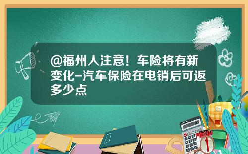 @福州人注意!车险将有新变化-汽车保险在电销后可返多少点
