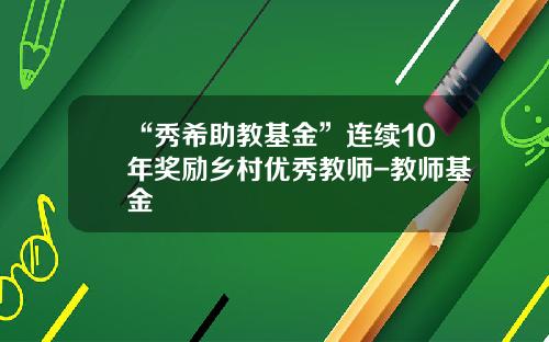 “秀希助教基金”连续10年奖励乡村优秀教师-教师基金