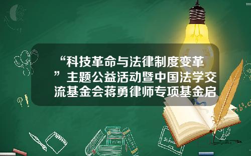 “科技革命与法律制度变革”主题公益活动暨中国法学交流基金会蒋勇律师专项基金启动活动在京召开-基金张晓东