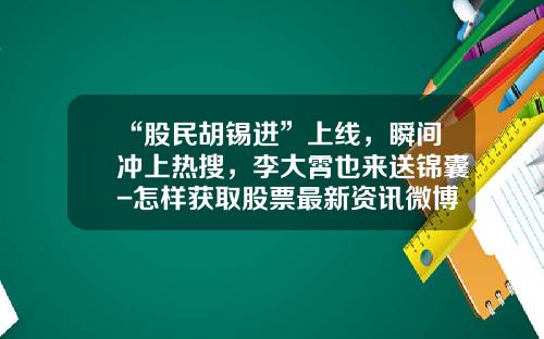 “股民胡锡进”上线，瞬间冲上热搜，李大霄也来送锦囊-怎样获取股票最新资讯微博