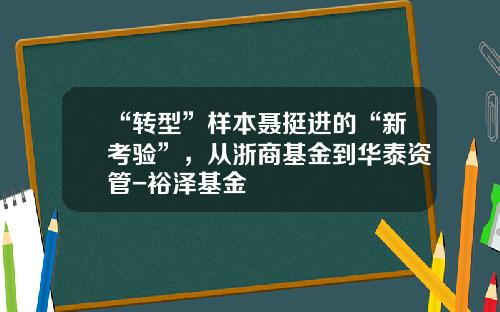 “转型”样本聂挺进的“新考验”，从浙商基金到华泰资管-裕泽基金