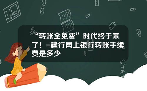 “转账全免费”时代终于来了！-建行网上银行转账手续费是多少
