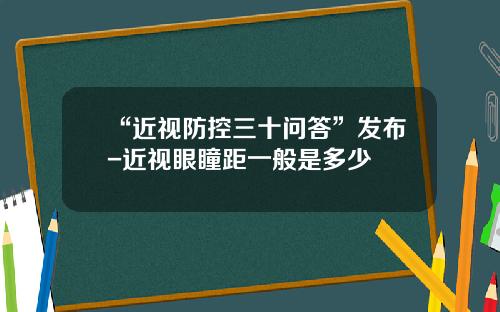 “近视防控三十问答”发布-近视眼瞳距一般是多少