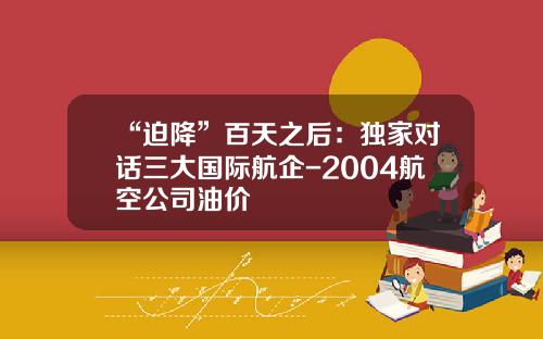 “迫降”百天之后：独家对话三大国际航企-2004航空公司油价