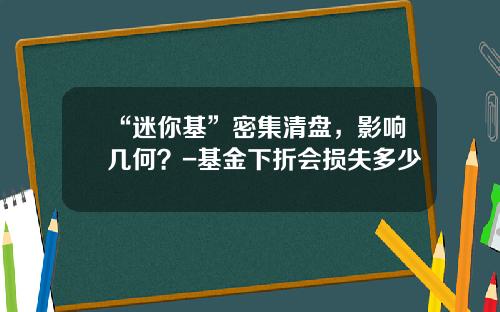 “迷你基”密集清盘，影响几何？-基金下折会损失多少