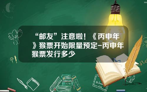 “邮友”注意啦！《丙申年》猴票开始限量预定-丙申年猴票发行多少