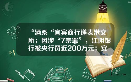 “酒系“宜宾商行递表港交所；因涉“7宗罪”，江阴银行被央行罚近200万元；安徽省联社原副主任高广成被“双开”；中原银行7笔股权流拍……-银商资讯股票