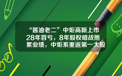 “酱油老二”中炬高新上市28年首亏，8年股权暗战拖累业绩，中炬系重返第一大股东之位-姚振华的公司