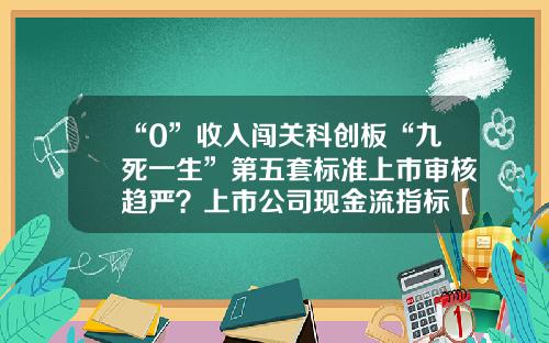 “0”收入闯关科创板“九死一生”第五套标准上市审核趋严？上市公司现金流指标【前列康】