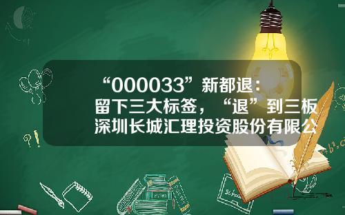 “000033”新都退：留下三大标签，“退”到三板深圳长城汇理投资股份有限公司【前列康】