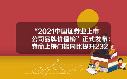 “2021中国证券业上市公司品牌价值榜”正式发布：券商上榜门槛同比提升232家券商新进入TOP30哪些券商使上市公司【前列康】