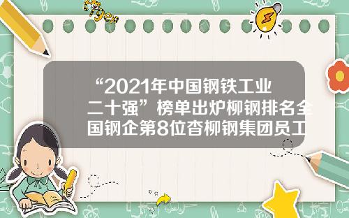 “2021年中国钢铁工业二十强”榜单出炉柳钢排名全国钢企第8位杳柳钢集团员工人数多少名【前列康】