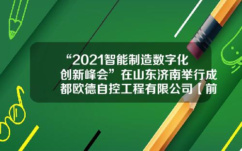 “2021智能制造数字化创新峰会”在山东济南举行成都欧德自控工程有限公司【前列康】