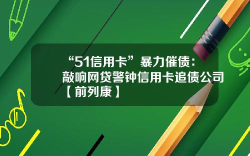 “51信用卡”暴力催债：敲响网贷警钟信用卡追债公司【前列康】
