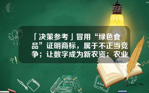 「决策参考」冒用“绿色食品”证明商标，属于不正当竞争；让数字成为新农资；农业农村部将持续加大对杂粮产业发展的支持力度…丨川商云听-天下川商网络科技有限公司