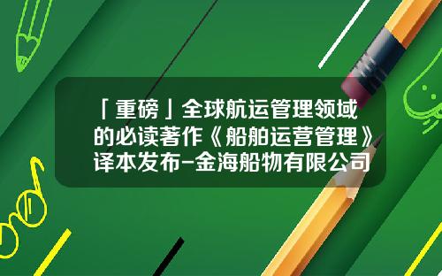 「重磅」全球航运管理领域的必读著作《船舶运营管理》译本发布-金海船物有限公司