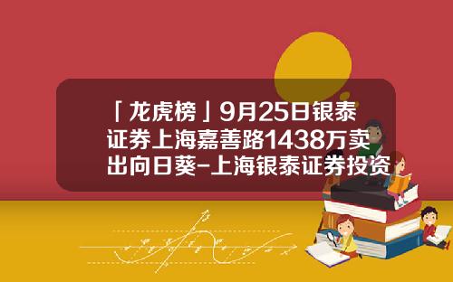 「龙虎榜」9月25日银泰证券上海嘉善路1438万卖出向日葵-上海银泰证券投资公司