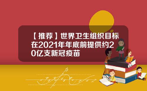 【推荐】世界卫生组织目标在2021年年底前提供约20亿支新冠疫苗