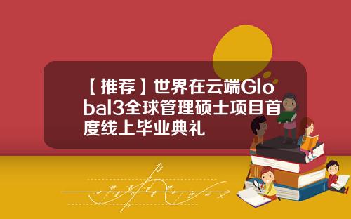 【推荐】世界在云端Global3全球管理硕士项目首度线上毕业典礼