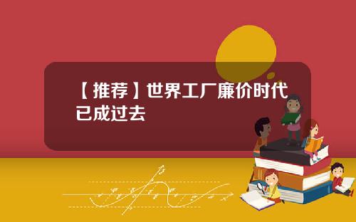【推荐】世界工厂廉价时代已成过去