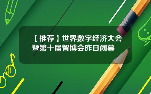 【推荐】世界数字经济大会暨第十届智博会昨日闭幕