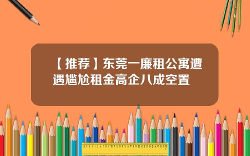 【推荐】东莞一廉租公寓遭遇尴尬租金高企八成空置