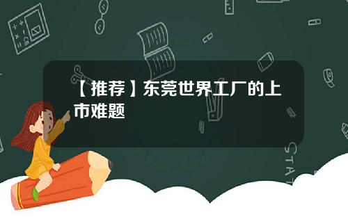 【推荐】东莞世界工厂的上市难题