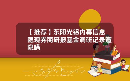 【推荐】东阳光铝内幕信息隐现券商研报基金调研记录遭隐瞒