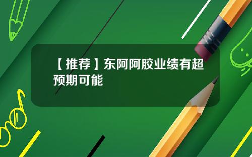 【推荐】东阿阿胶业绩有超预期可能