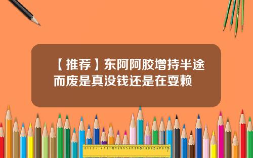 【推荐】东阿阿胶增持半途而废是真没钱还是在耍赖