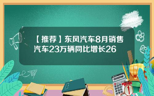 【推荐】东风汽车8月销售汽车23万辆同比增长26