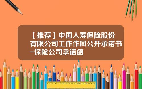 【推荐】中国人寿保险股份有限公司工作作风公开承诺书-保险公司承诺函