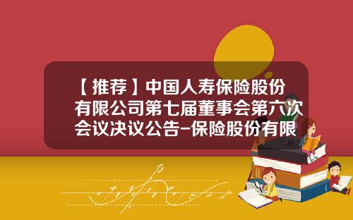 【推荐】中国人寿保险股份有限公司第七届董事会第六次会议决议公告-保险股份有限公司章程