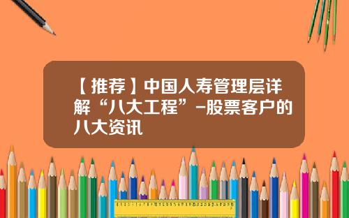 【推荐】中国人寿管理层详解“八大工程”-股票客户的八大资讯