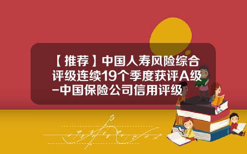 【推荐】中国人寿风险综合评级连续19个季度获评A级-中国保险公司信用评级