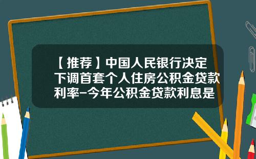 【推荐】中国人民银行决定下调首套个人住房公积金贷款利率-今年公积金贷款利息是多少