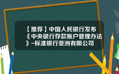【推荐】中国人民银行发布《中央银行存款账户管理办法》-标准银行亚洲有限公司