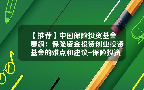 【推荐】中国保险投资基金贾飙：保险资金投资创业投资基金的难点和建议-保险投资私募股权基金要求