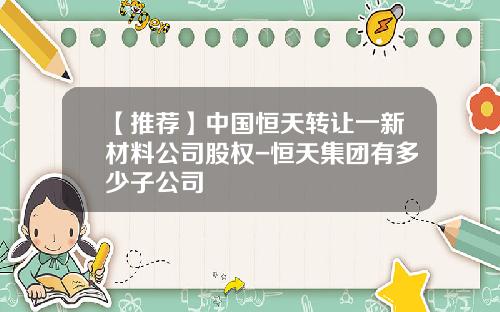 【推荐】中国恒天转让一新材料公司股权-恒天集团有多少子公司