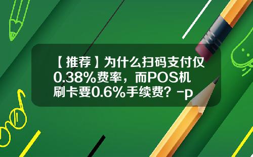 【推荐】为什么扫码支付仅0.38%费率,而POS机刷卡要0.6%手续费?-pos机出多少手续费