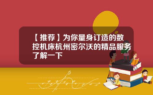 【推荐】为你量身订造的数控机床杭州密尔沃的精品服务了解一下