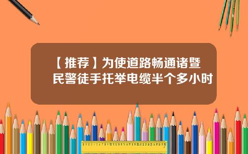 【推荐】为使道路畅通诸暨民警徒手托举电缆半个多小时