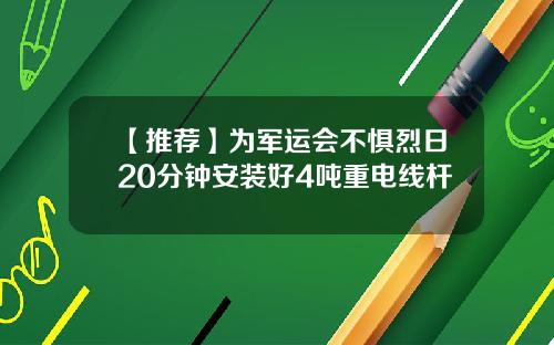 【推荐】为军运会不惧烈日20分钟安装好4吨重电线杆