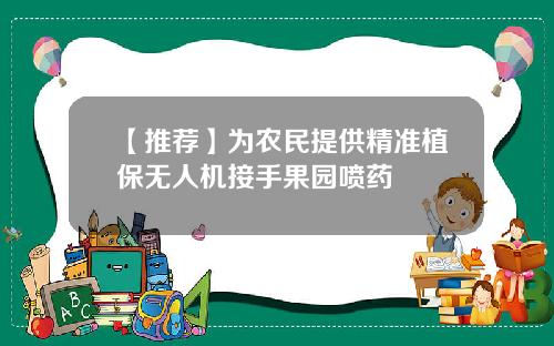 【推荐】为农民提供精准植保无人机接手果园喷药