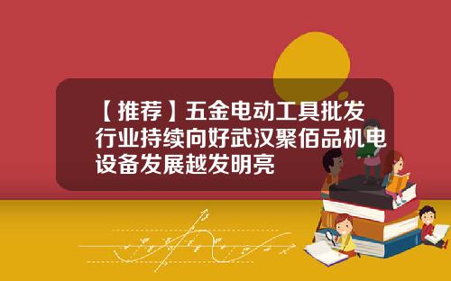 【推荐】五金电动工具批发行业持续向好武汉聚佰品机电设备发展越发明亮