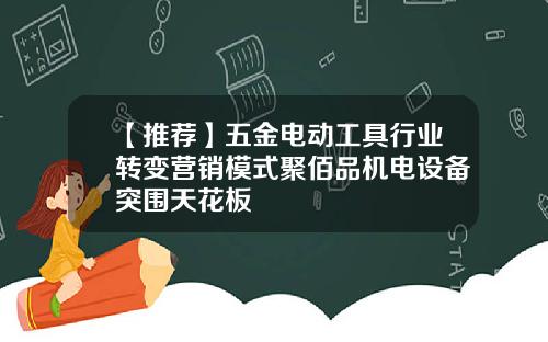 【推荐】五金电动工具行业转变营销模式聚佰品机电设备突围天花板
