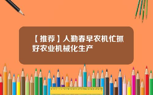 【推荐】人勤春早农机忙抓好农业机械化生产