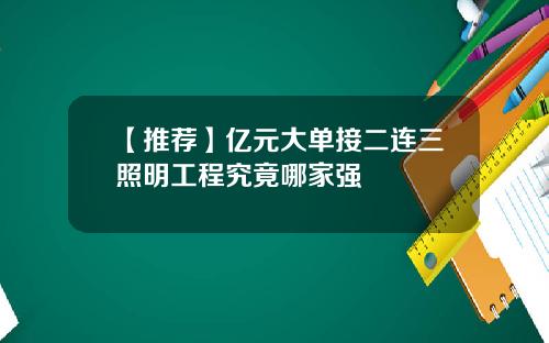 【推荐】亿元大单接二连三照明工程究竟哪家强
