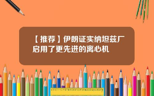 【推荐】伊朗证实纳坦兹厂启用了更先进的离心机