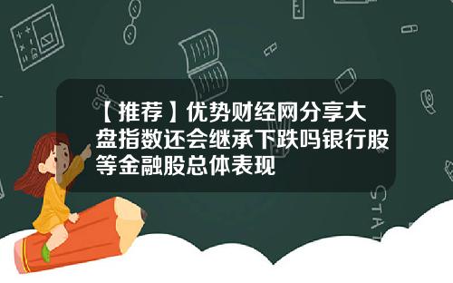 【推荐】优势财经网分享大盘指数还会继承下跌吗银行股等金融股总体表现